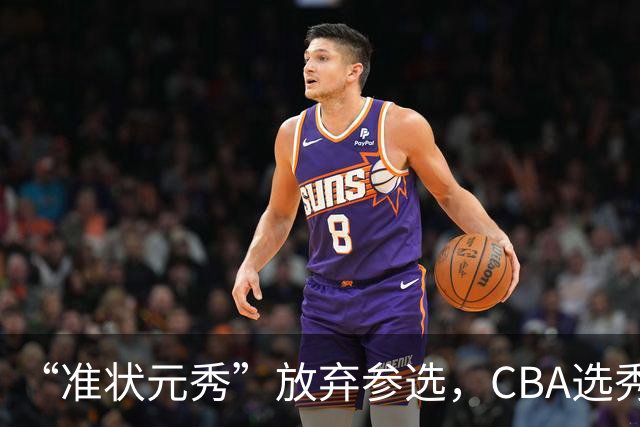 “准状元秀”放弃参选，CBA选秀需解决两大发展难题