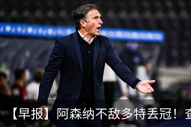 【早报】阿森纳不敌多特丢冠！查洛巴正式转会科莫！
