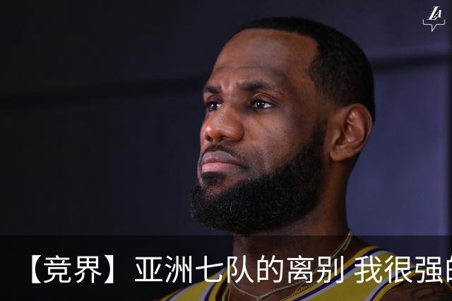 【竞界】亚洲七队的离别 我很强的幻觉破灭