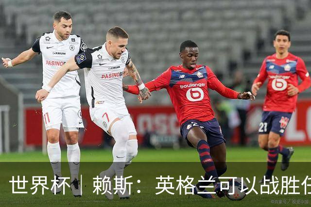 世界杯｜赖斯：英格兰可以战胜任何对手