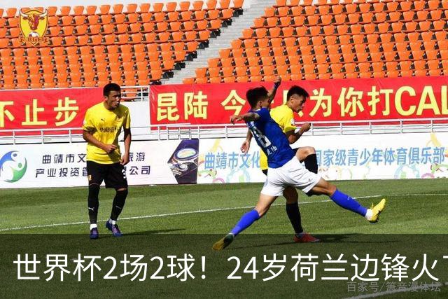 世界杯2场2球！24岁荷兰边锋火了，曼联球迷请愿，砸锅卖铁也要签