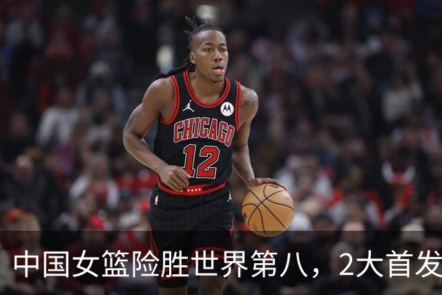 中国女篮险胜世界第八，2大首发合砍2分，1人将告别世界杯
