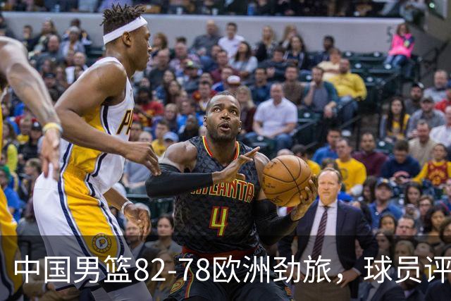 中国男篮82-78欧洲劲旅，球员评分：3人满分，3人及格，徐昕战神