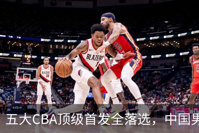 五大CBA顶级首发全落选，中国男篮23人名单祭出最决绝换血信号？