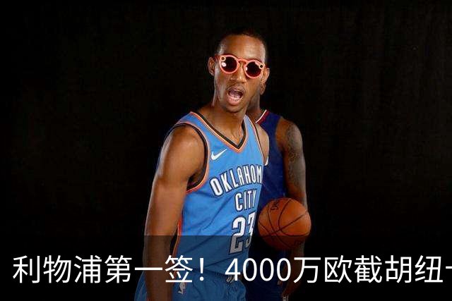 利物浦第一签！4000万欧截胡纽卡 拿下22岁西班牙国脚