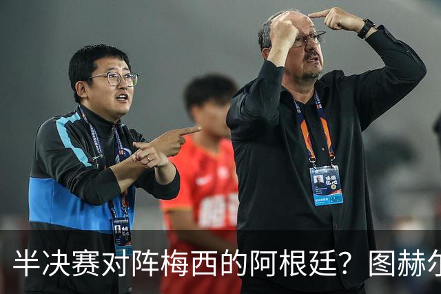 半决赛对阵梅西的阿根廷？图赫尔：还没想那么远；我得好好缓一天