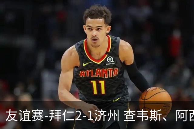 友谊赛-拜仁2-1济州 查韦斯、阿西莫建功马特乌斯彩虹过人送助攻