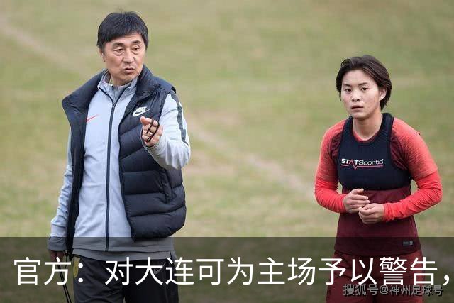 官方：对大连可为主场予以警告，对领队林双朋禁赛2场、罚款1万