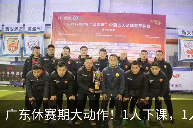 广东休赛期大动作！1人下课，1人离队，2人或被交易，还有2人敲定续约