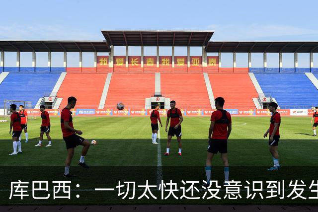 库巴西：一切太快还没意识到发生了啥；会永远记得决赛对梅西