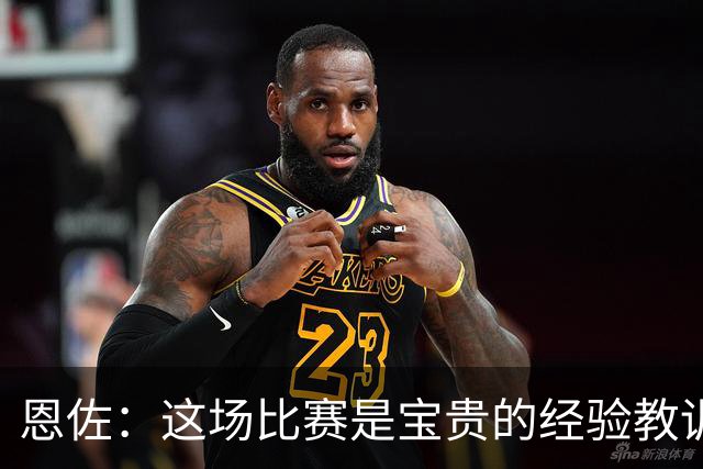 恩佐：这场比赛是宝贵的经验教训，我们不能再犯漫不经心的错误