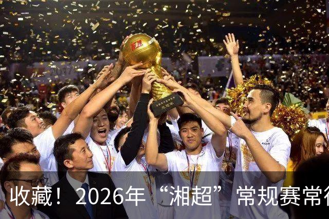 收藏！2026年“湘超”常规赛常德队完整赛程来了~
