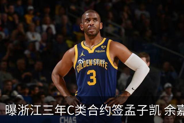 曝浙江三年C类合约签孟子凯 余嘉豪新赛季回归CBA