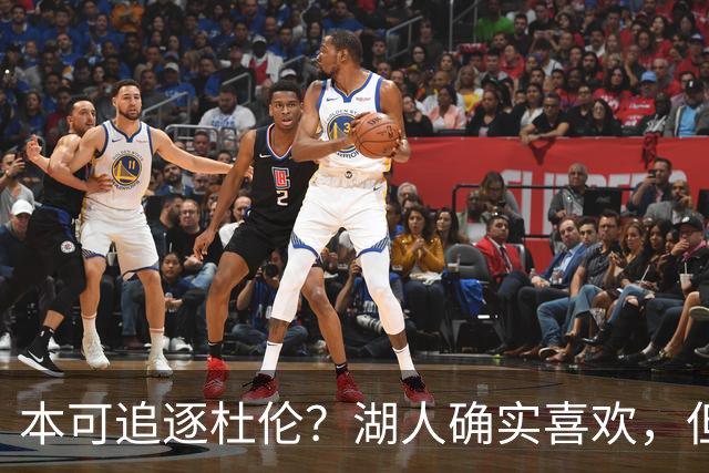 本可追逐杜伦？湖人确实喜欢，但最终转向了更好搞定的凯斯勒