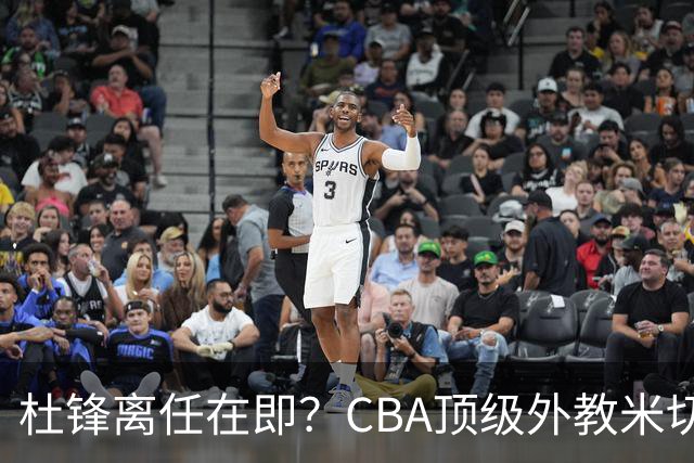 杜锋离任在即？CBA顶级外教米切尔或将加盟广东队，年薪预计破千万