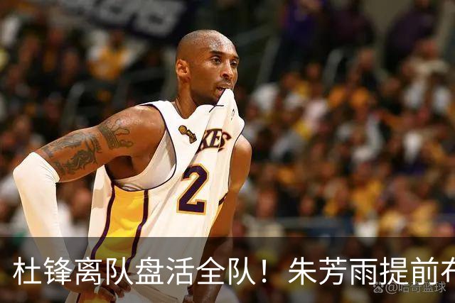 杜锋离队盘活全队！朱芳雨提前布局，徐昕回归，两大交易同步推进