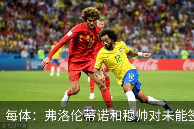 每体：弗洛伦蒂诺和穆帅对未能签下罗德里感到愤怒