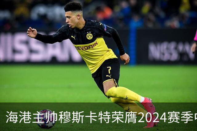 海港主帅穆斯卡特荣膺2024赛季中超最佳教练