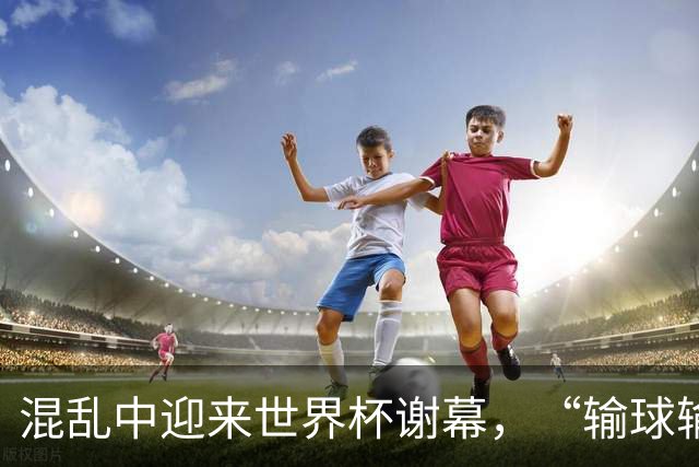 混乱中迎来世界杯谢幕，“输球输人”的阿根廷需要从头再来