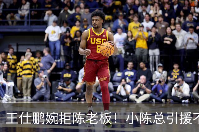 王仕鹏婉拒陈老板！小陈总引援不力，外援本土一个没签，宏远新赛季躺平？