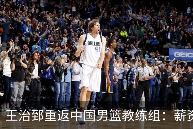 王治郅重返中国男篮教练组：薪资曝光引发球迷震惊