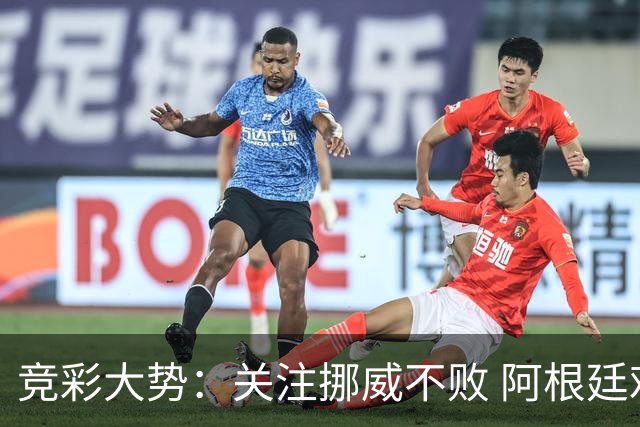 竞彩大势：关注挪威不败 阿根廷难有作为