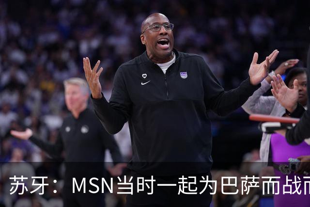苏牙：MSN当时一起为巴萨而战而非为了个人进球，这让我们变更强
