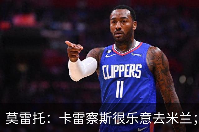 莫雷托：卡雷察斯很乐意去米兰；莫德里奇将在本周作决定