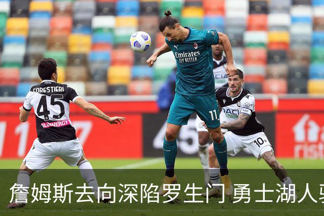 詹姆斯去向深陷罗生门 勇士湖人骑士各有难处？