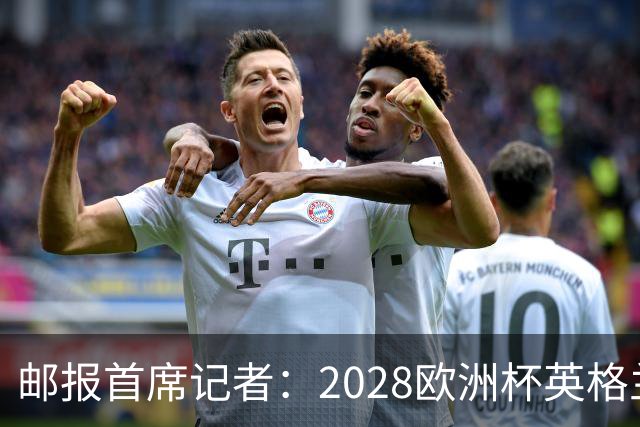 邮报首席记者：2028欧洲杯英格兰首发预测 纽卡双星上位 赖斯萨卡均面临替代者