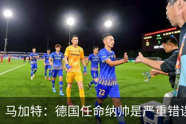 马加特：德国任命纳帅是严重错误 克洛普来后气氛会不一样