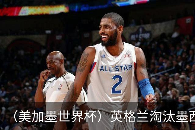 （美加墨世界杯）英格兰淘汰墨西哥晋级八强 东道主球队已有两支出局