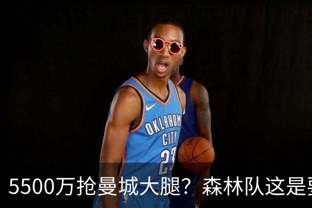 5500万抢曼城大腿？森林队这是要搞事情