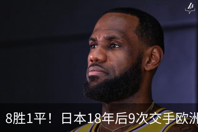 8胜1平！日本18年后9次交手欧洲球队保持不败，4-1德国+1-0英格兰